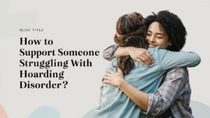 How To Support Someone Struggling With Hoarding Disorder?